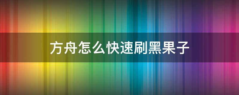 方舟怎么快速刷黑果子 方舟手游怎么快速刷黑果子