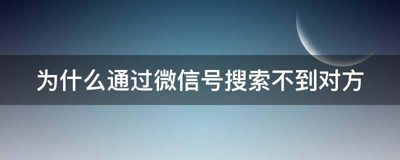 为什么通过微信号搜索不到对方 为什么通过微信号搜索不到对方微信号