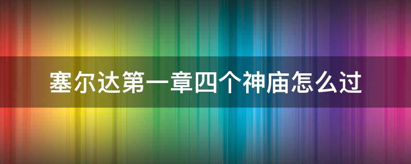 塞尔达第一章四个神庙怎么过 塞尔达第一章四个神庙怎么过去