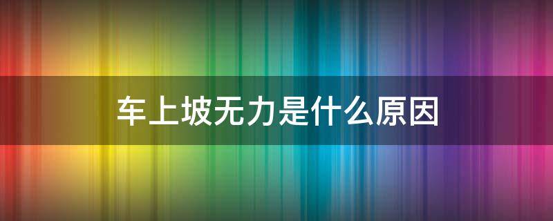 车上坡无力是什么原因（三轮摩托车上坡无力是什么原因）