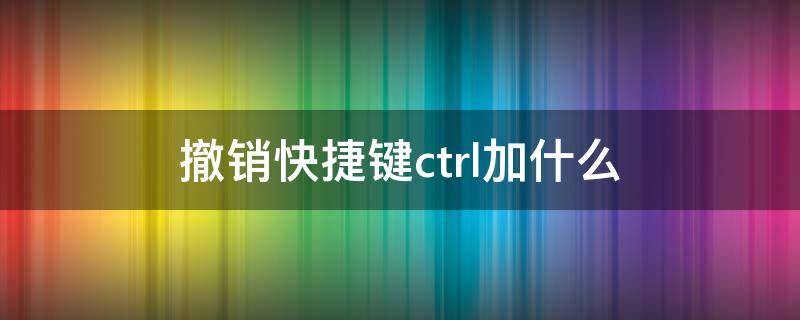 撤销快捷键ctrl加什么 恢复撤销快捷键ctrl加什么