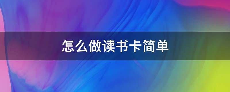 怎么做读书卡简单 读书卡怎么做 简单