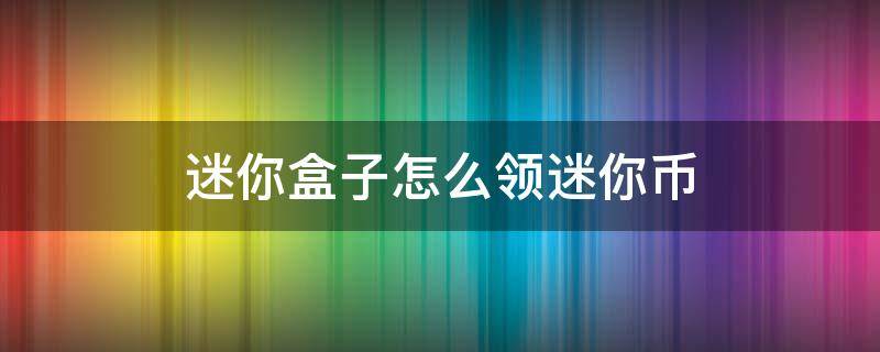 迷你盒子怎么领迷你币 迷你盒子怎么领迷你币视频