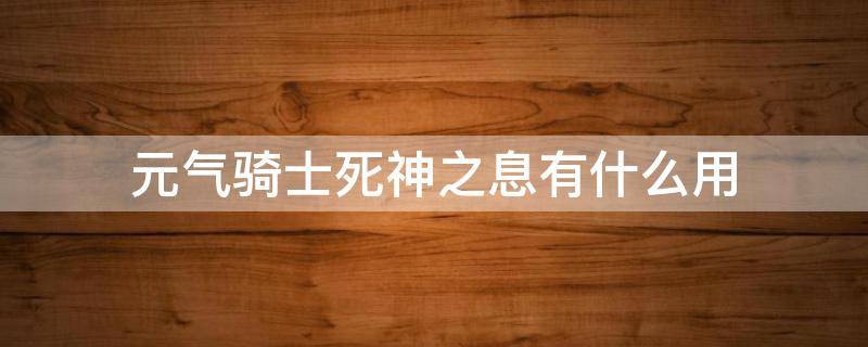 元气骑士死神之息有什么用（元气骑士里面的死神之息有什么用）