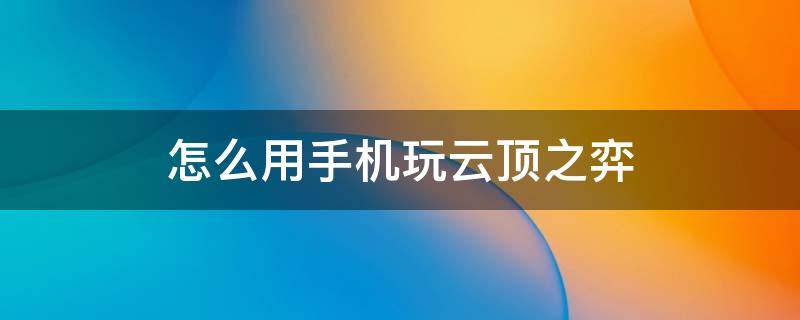 怎么用手机玩云顶之弈 怎么用手机玩云顶之弈s7