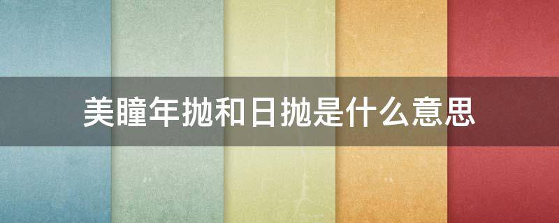 美瞳年抛和日抛是什么意思（美瞳日抛跟年抛是什么意思）