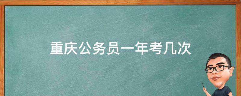 重庆公务员一年考几次（重庆公务员考试一年几次）