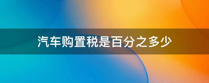 汽车购置税是百分之多少 汽车购置税百分之多少?