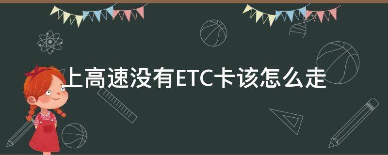 上高速没有ETC卡该怎么走 上高速没有走ETC下高速可以走吗