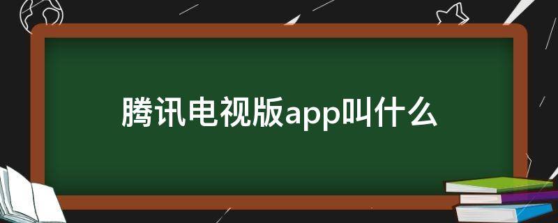 腾讯电视版app叫什么 腾讯视频网络电视上的APP叫什么