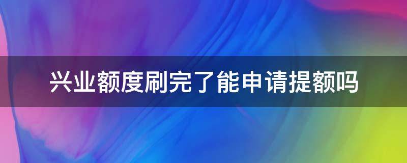 兴业额度刷完了能申请提额吗（兴业怎么提额度）