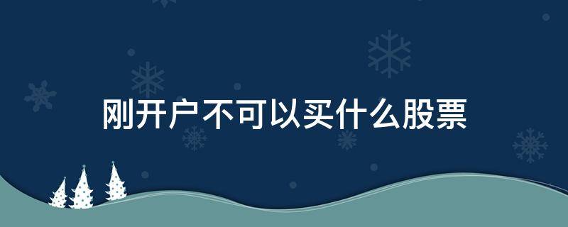 刚开户不可以买什么股票（股票要开户才能买吗）