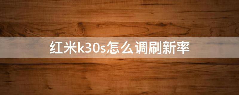 红米k30s怎么调刷新率 红米k30怎么切换刷新率