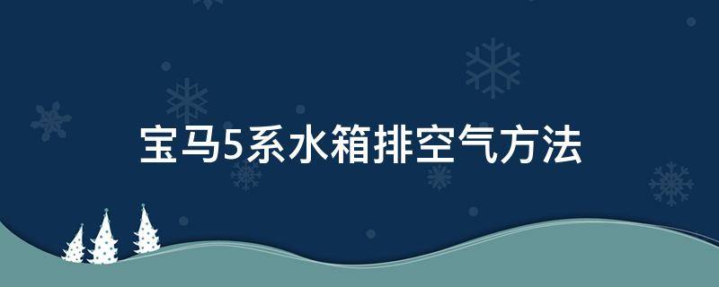 宝马5系水箱排空气方法 宝马5系水箱怎么放空气