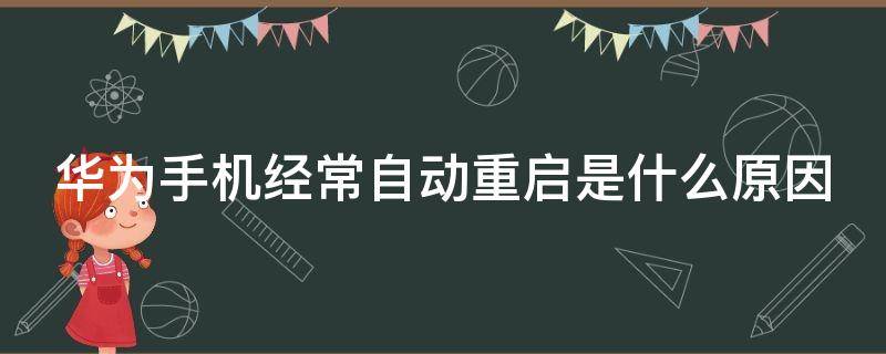 华为手机经常自动重启是什么原因（手机用着用着自动重启是什么原因）