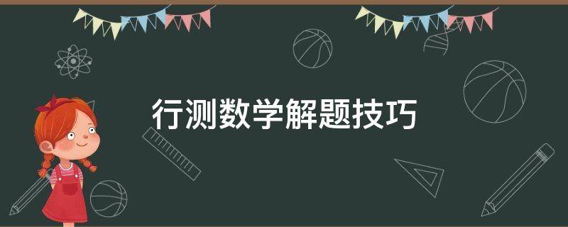 行测数学解题技巧（行测数学猜题技巧）