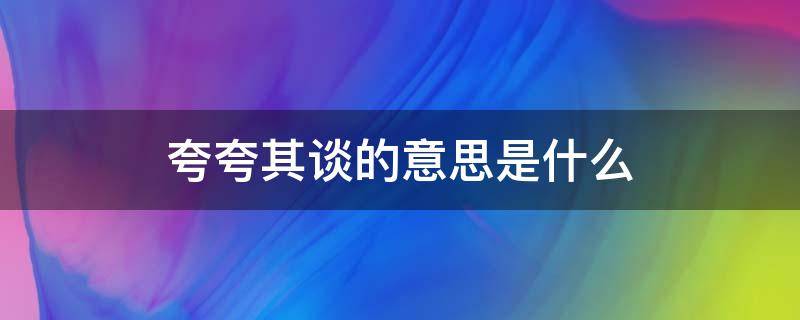 夸夸其谈的意思是什么（夸夸其谈的意思是什么意思）