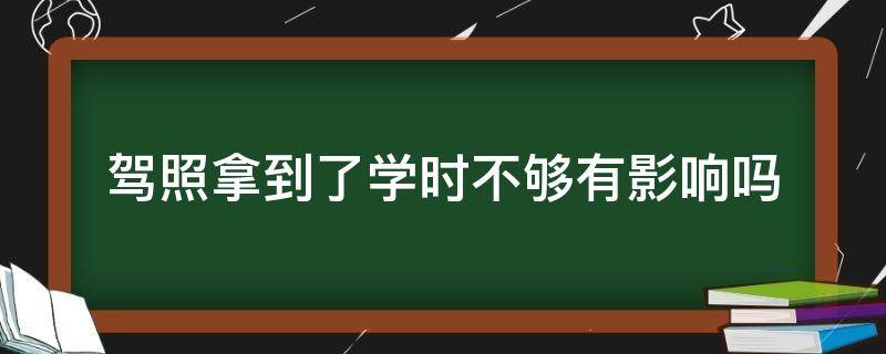 驾照拿到了学时不够有影响吗（驾照拿到了学时不够有影响吗 深圳）