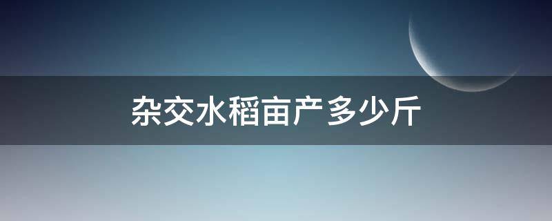 杂交水稻亩产多少斤（我国杂交水稻亩产多少斤）