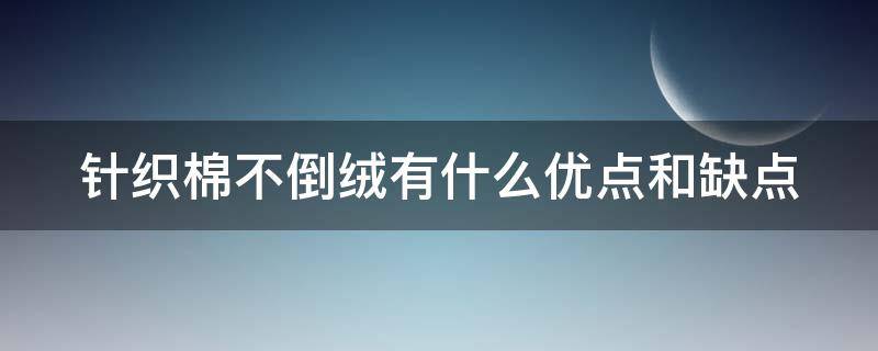 针织棉不倒绒有什么优点和缺点（针织棉不倒绒有什么优点和缺点图片）