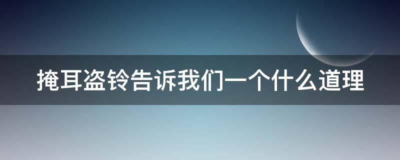 掩耳盗铃告诉我们一个什么道理 掩耳盗铃告诉我们一个什么道理10字