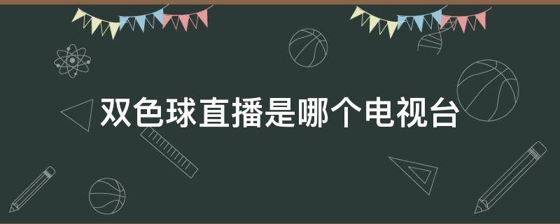 双色球直播是哪个电视台（双色球那个电视直播）