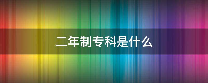 二年制专科是什么 专科有2年制的吗