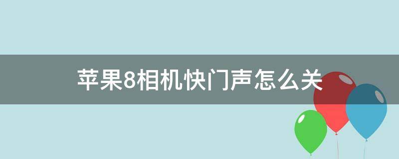 苹果8相机快门声怎么关（苹果8相机的声音怎么关）