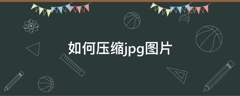 如何压缩jpg图片（如何压缩图片大小）