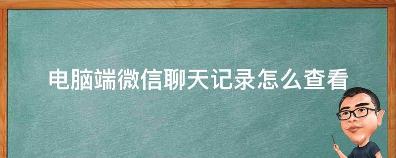 电脑端微信聊天记录怎么查看（微信电脑上的聊天记录怎么查看）