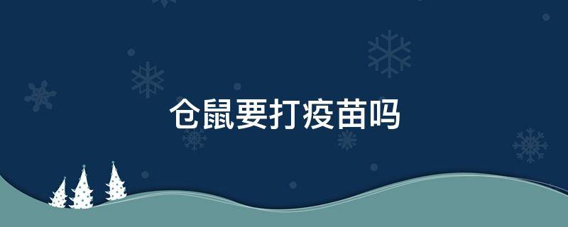 仓鼠要打疫苗吗 仓鼠要不要打疫苗