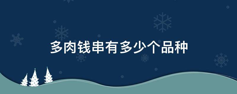 多肉钱串有多少个品种 多肉钱串子有几种