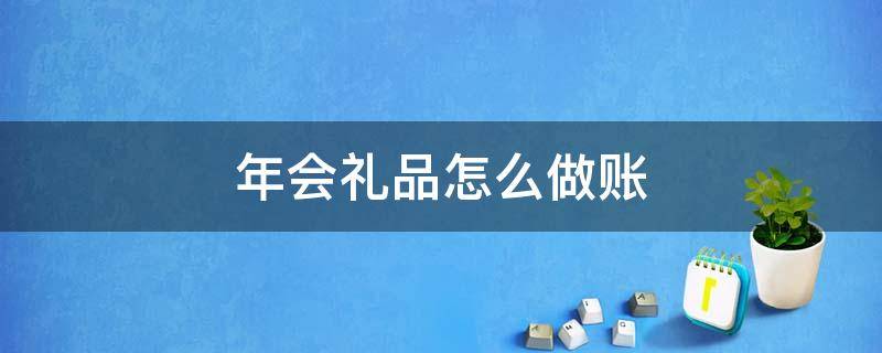 年会礼品怎么做账（公司年会发的礼品财务做账）