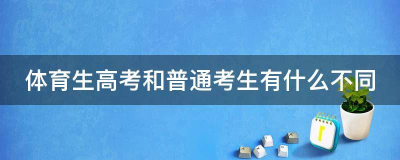 体育生高考和普通考生有什么不同 体育生高考和普通考生有什么不同 区别在哪