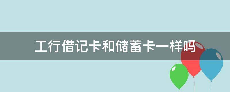 工行借记卡和储蓄卡一样吗（工商银行的借记卡和储蓄卡一样吗）