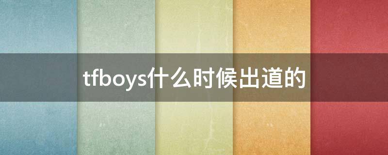 tfboys什么时候出道的 tfboys什么时候出道的第一首歌