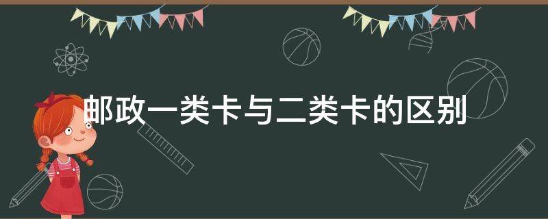 邮政一类卡与二类卡的区别 邮政1类卡跟2类卡区别