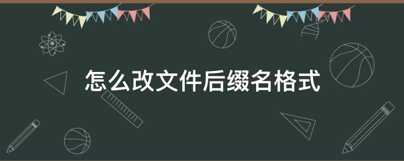 怎么改文件后缀名格式 手机怎么改文件后缀名格式