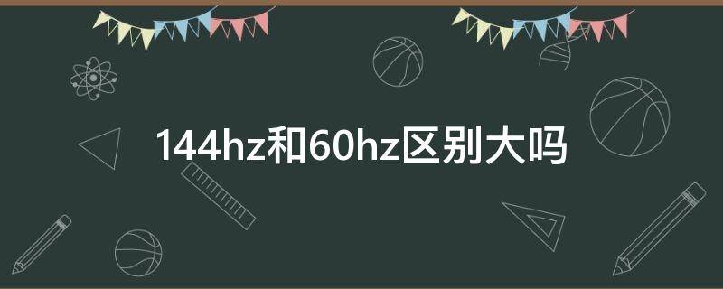 144hz和60hz区别大吗（电脑显示器144hz和60hz区别大吗）