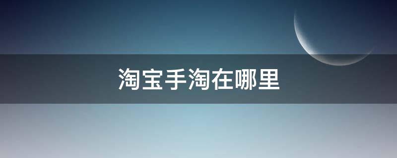 淘宝手淘在哪里 淘宝手淘在哪里找