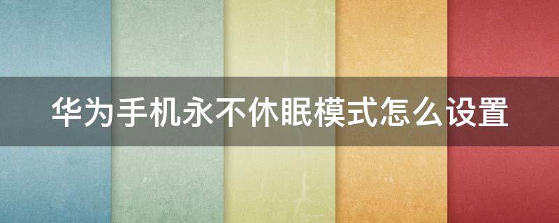 华为手机永不休眠模式怎么设置 华为手机永不休眠模式怎么设置密码