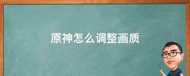 原神怎么调整画质 原神怎么调整画质不卡