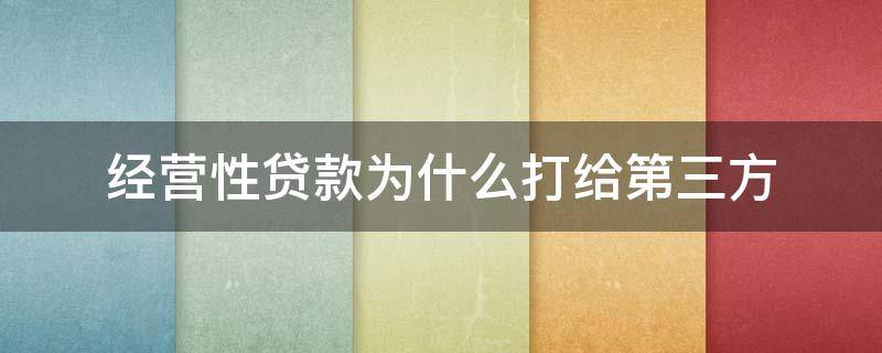 经营性贷款为什么打给第三方（经营性贷款为什么打给第三方后可以私帐大额转回给我么）