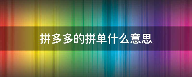 拼多多的拼单什么意思（拼多多的拼单啥意思?）