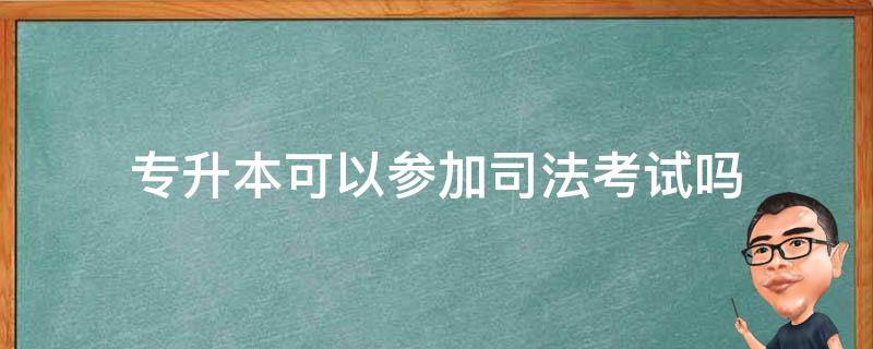 专升本可以参加司法考试吗（专升本法学本科能不能考司法考试）