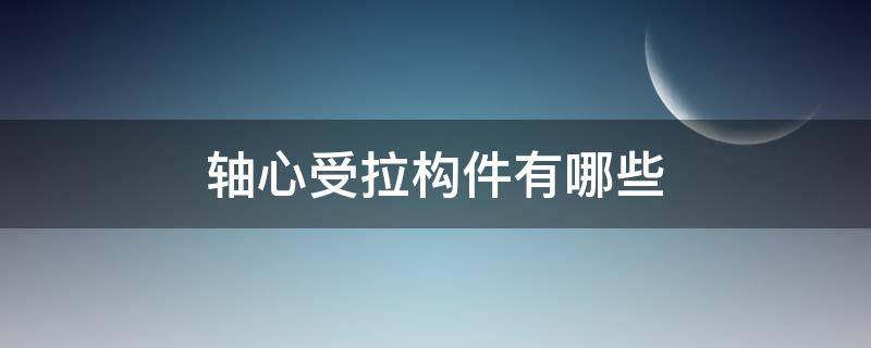 轴心受拉构件有哪些（轴心受拉构件和轴心受压构件）