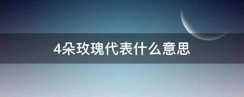 4朵玫瑰代表什么意思（微信4朵玫瑰代表什么意思）