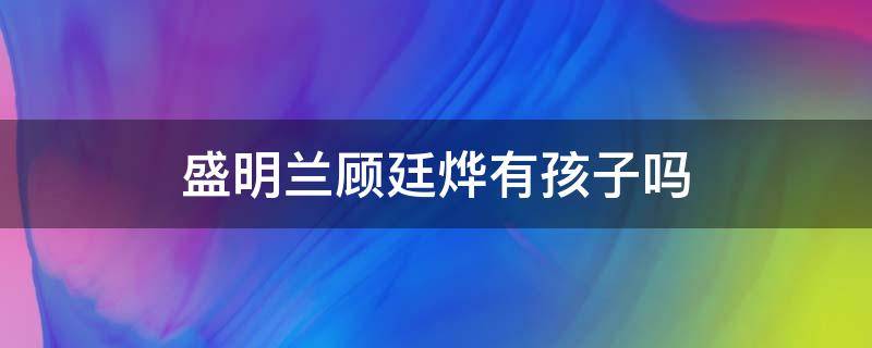 盛明兰顾廷烨有孩子吗 盛明兰和顾廷烨有孩子吗