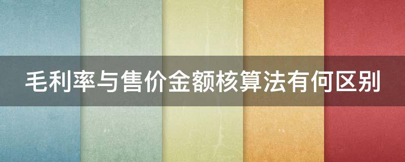 毛利率与售价金额核算法有何区别 毛利率法和售价金额法哪个更准确