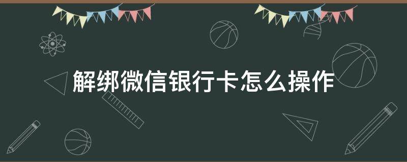 解绑微信银行卡怎么操作 如何用银行卡解绑微信